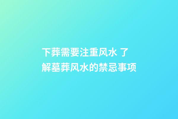 下葬需要注重风水 了解墓葬风水的禁忌事项